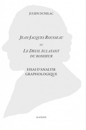 Julien Dunilac - Jean-Jacques Rousseau ou le deuil éclatant du bonheur